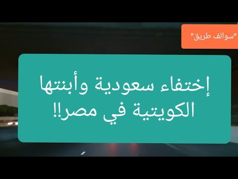 61 إختفاء سعودية وأبنتها الكويتية ومبلغ 35 ألف دينار في مصر سوالف طريق