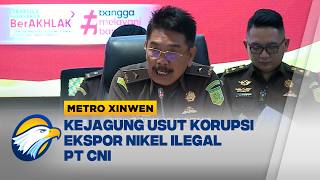 Metro Xinwen - Skandal Ekspor Nikel PT CNI Terungkap oleh Kejagung