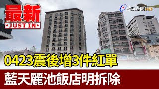0423震後增3件紅單 藍天麗池飯店明拆除【最新快訊】
