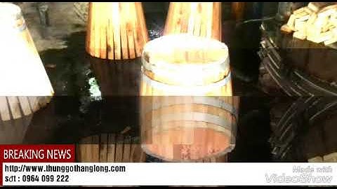 Thùng đựng rượu gỗ sồi, cơ sở sản xuất thùng gỗ sồi đựng rượu