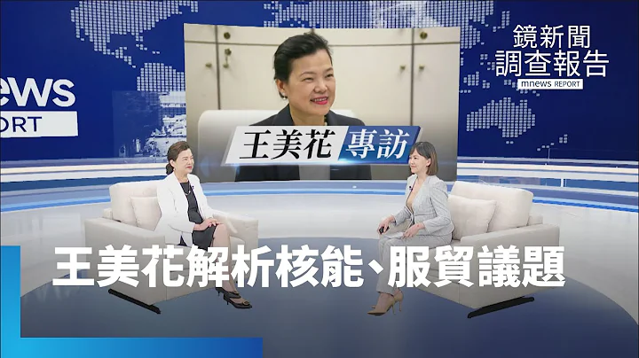 2024核能、服貿議題交鋒　專訪經濟部長王美花深度解析｜鏡新聞調查報告 #鏡新聞 - 天天要聞