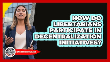 How Do Libertarians Participate In Decentralization Initiatives? - Learn About Libertarianism