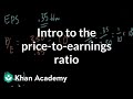 Introduction to the price-to-earnings ratio | Finance & Capital Markets | Khan Academy