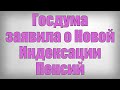 Госдума заявила о Новой Индексации Пенсий