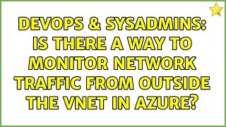DevOps & SysAdmins: Is there a way to monitor network traffic from outside the Vnet in Azure?