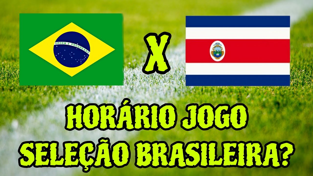 QUE HORAS É O JOGO DA SELEÇÃO BRASILEIRA BRASIL X COSTA RICA HORÁRIO ...