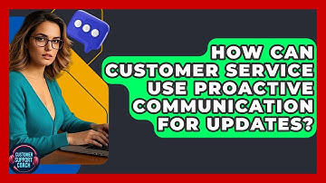 How Can Customer Service Use Proactive Communication For Updates? - Customer Support Coach
