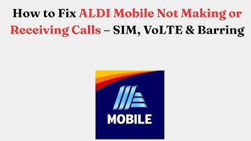 How to Fix ALDI Mobile Not Making or Receiving Calls – SIM, VoLTE & Barring