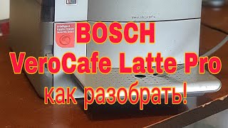 Как разобрать кофемашину BOSCH VeroCafe Latte Pro  или TEA 50621RW и аналогичные данной серии.