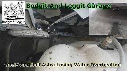 Opel/Vauxhall Astra Losing Water/Overheating Bodgit And Leggit Garage