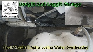 Opel/Vauxhall Astra Losing Water/Overheating Bodgit And Leggit Garage