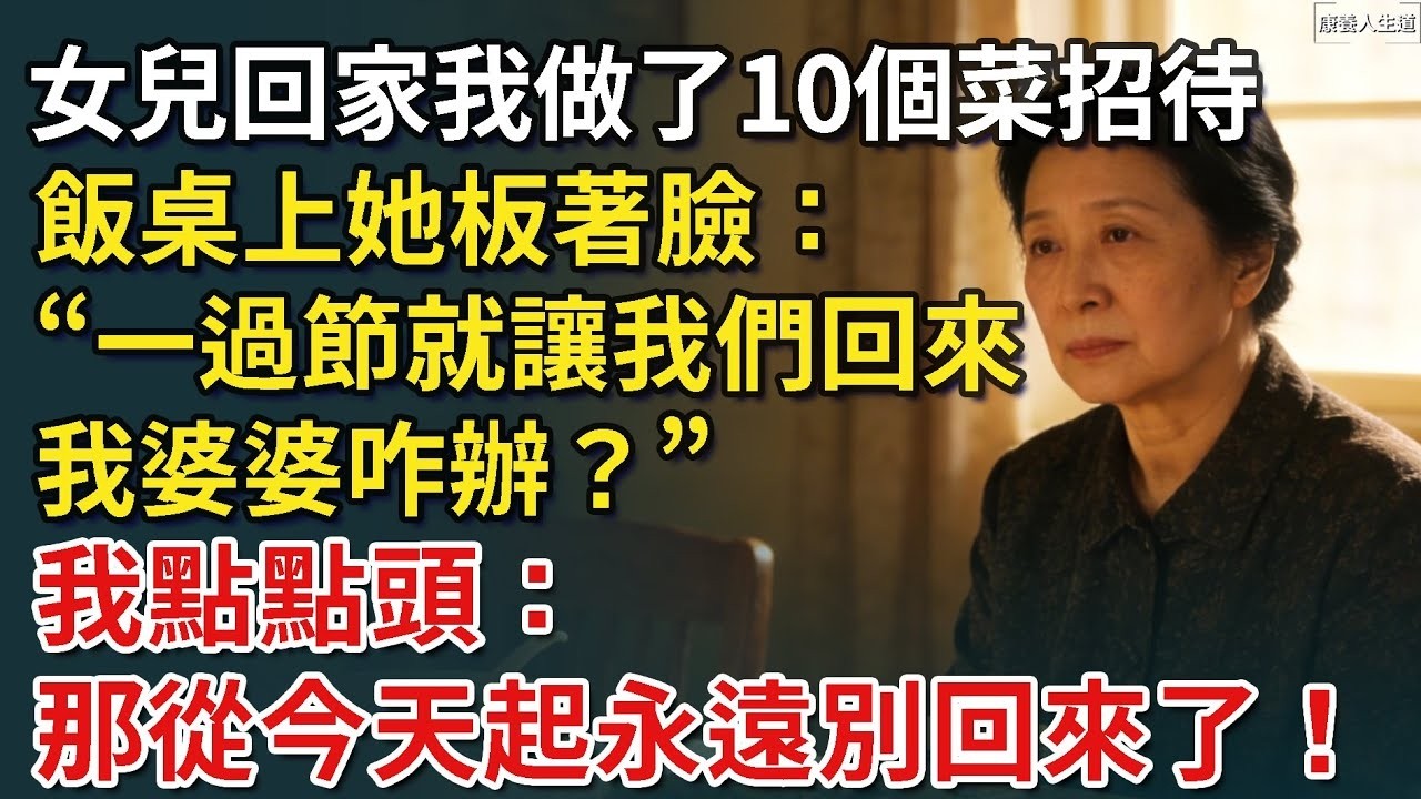 女兒一家三口回娘家，我做了10個菜招待，飯桌上她板著臉：一過節就讓我們回來，我婆婆咋辦？我笑了：從今天起永遠別回來了！【康養人生道】 #康養人生道 #上了年紀該明白的事 #養老 #聰明老人