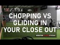 Chopping vs Gliding in Your Close Out
