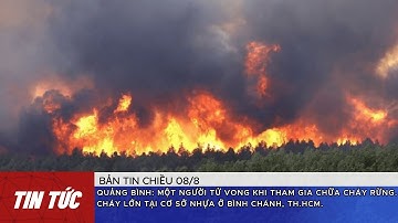 Quảng Bình:Một người tử vong khi tham gia chữa cháy rừng và cháy lớn cơ sở nhựa ở huyện Bình Chánh.
