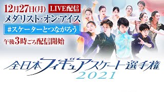 【LIVE☆フジテレビ公式】全日本フィギュアスケート選手権2021＜メダリスト･オン・アイス／ #スケーターとつながろう ＞
