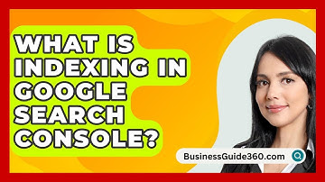 What Is Indexing In Google Search Console? - BusinessGuide360.com