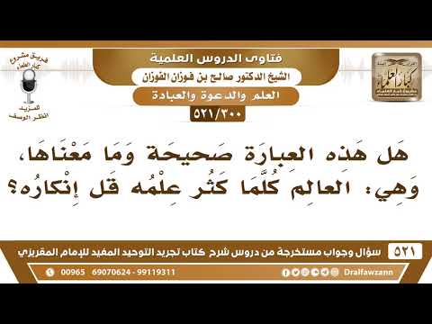 [300 -521] هل هذه العبارة صحيحة وهي: العالِم كلما كثر علمه قلَّ إنكاره؟
