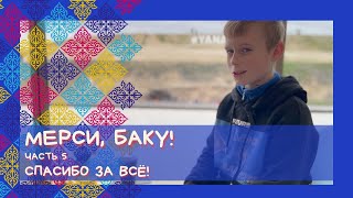 МЕРСИ, БАКУ! Часть 5: Спасибо за всё!