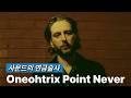 사운드의 연금술사ㅣ원오트릭스 포인트 네버 [Oneohtrix Point Never]