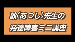 敦先生の発達障害ミニ講座 強度行動障害 Part 3