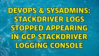 Celebrity DevOps & SysAdmins: Stackdriver logs stopped appearing in GCP Stackdriver Logging Console Profile
