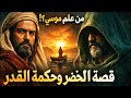 قصة الخضر مع موسى كاملة الحكمة والقدر والعبرة