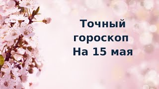 Точный гороскоп на 15 мая. Для каждого знака зодиака.