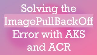 Solving the ImagePullBackOff Error with AKS and ACR