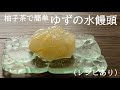 柚子茶で簡単　【ゆずの水饅頭】（レシピあり）