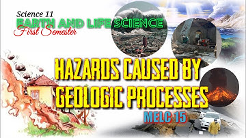 HAZARDS CAUSED BY GEOLOGIC PROCESSES / EARTH AND LIFE SCIENCE / SCIENCE 11 - MELC 15