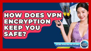 How Does VPN Encryption Keep You Safe? - Internet Infrastructure Explained