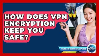 How Does VPN Encryption Keep You Safe? - Internet Infrastructure Explained