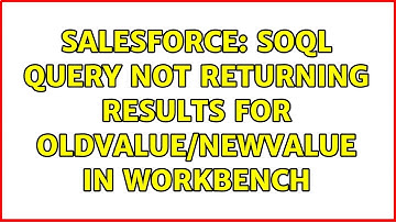 Salesforce: SOQL Query not returning results for Oldvalue/Newvalue in workbench