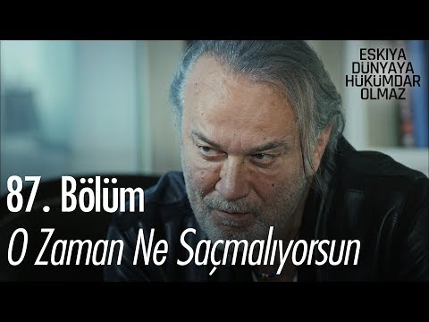 O zaman ne saçmalıyorsun - Eşkıya Dünyaya Hükümdar Olmaz 87. Bölüm