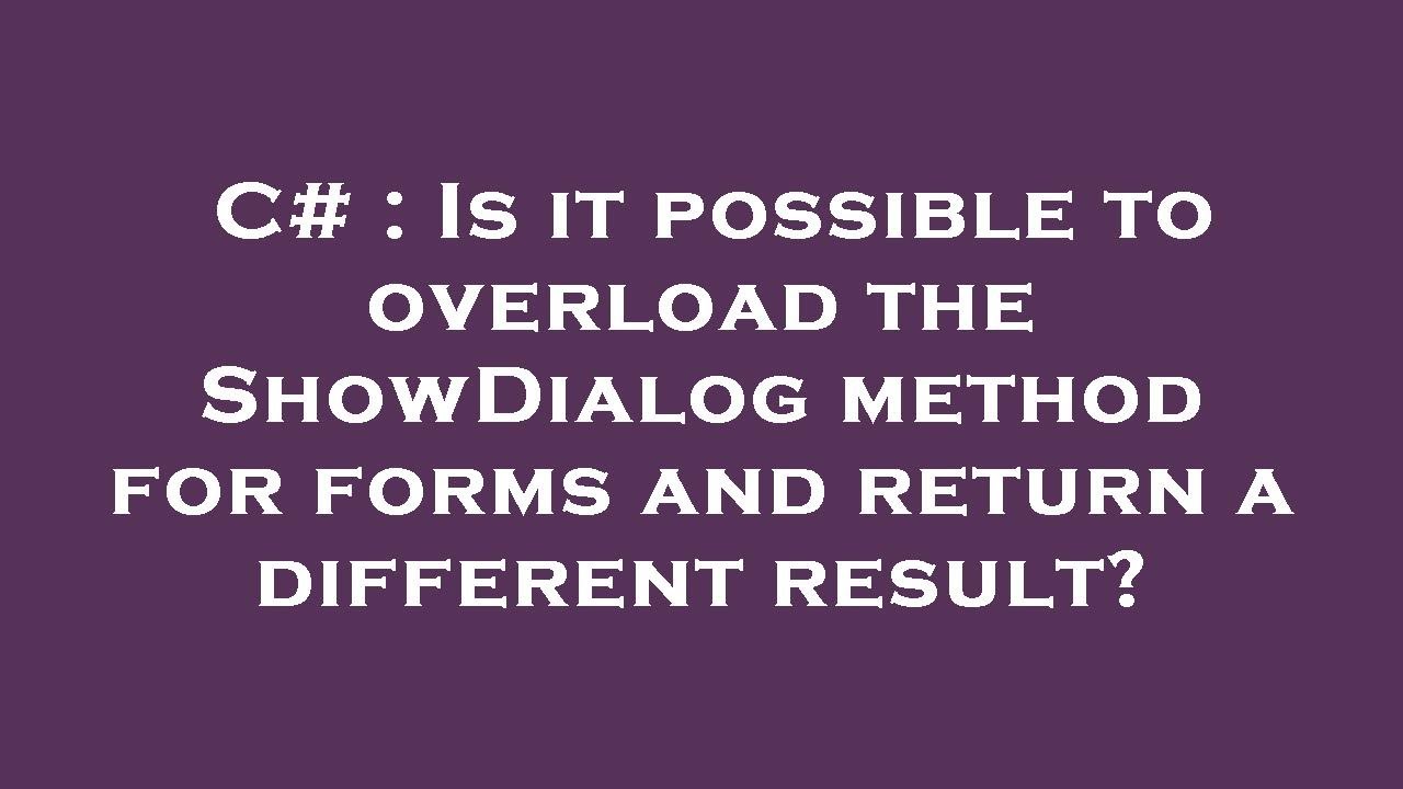 C Is it possible to overload the ShowDialog method for forms and