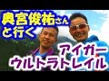 奥宮俊祐さんと行くアイガーウルトラトレイル - Eiger Ultra Trail