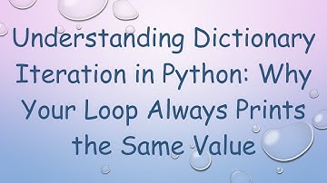 Understanding Dictionary Iteration in Python: Why Your Loop Always Prints the Same Value
