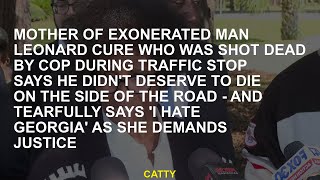 Mother of exonerated man Leonard Cure who was shot dead by cop during traffic stop says he didn't de