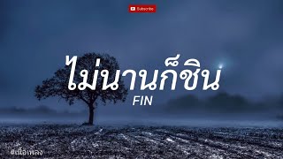 ไม่นานก็ชิน - FIN l ไม่ผิดหรอกเธอ, เมื่อไหร่จะจำ, ไม่เดียงสา [ เนื้อเพลง ]