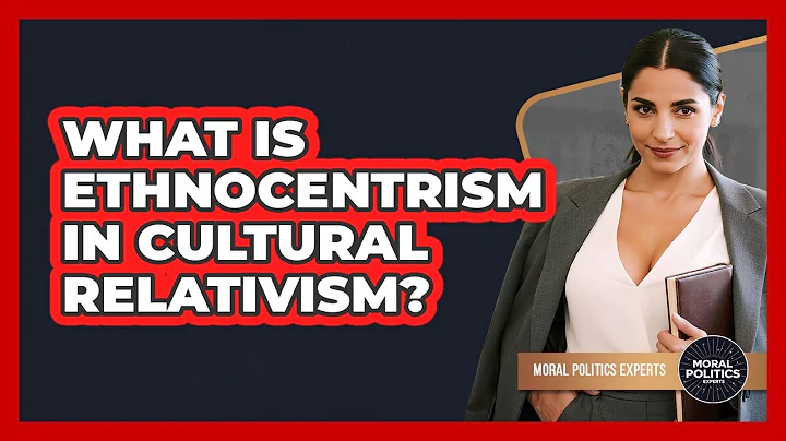 What Is Ethnocentrism In Cultural Relativism? - Moral Politics Experts