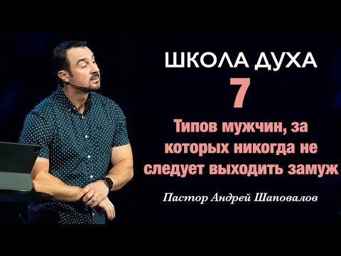 ШКОЛА ДУХА  «7 Типов мужчин, за которых никогда не следует выходить замуж» Пастор Андрей Шаповалов