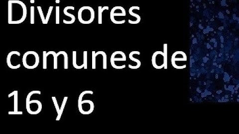 Divisores comunes de 16 y 6 . simultaneamente dividan a