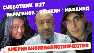 Ибрагимов, Рашкин и Маламуд - Субботник #27 - Американоневистничество