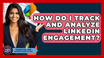 How Do I Track And Analyze LinkedIn Engagement? - Marketing and Advertising Guru