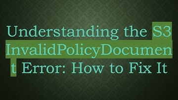 Understanding the S3 InvalidPolicyDocument Error: How to Fix It