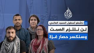 ناشطو أسطول الصمود العالمي: لن نلتزم الصمت وسنكسر حصار غزة