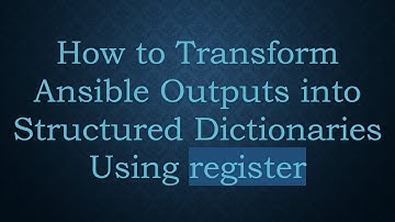 How to Transform Ansible Outputs into Structured Dictionaries Using register