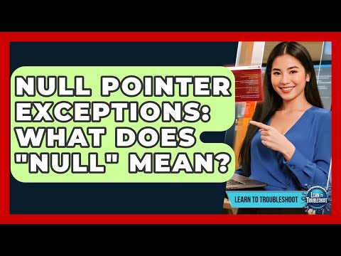 Null Pointer Exceptions: What Does "Null" Mean? - Learn To Troubleshoot