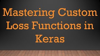 Mastering Custom Loss Functions in Keras