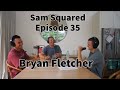 Sam Squared Episode 35: Bryan Fletcher